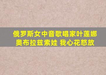 俄罗斯女中音歌唱家叶莲娜奥布拉兹索娃 我心花怒放